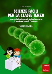 Carlo Scataglini - Scienze facili per la classe terza - Cosa studia la scienza, gli stati della materia, il mondo dei viventi, l’ambiente.