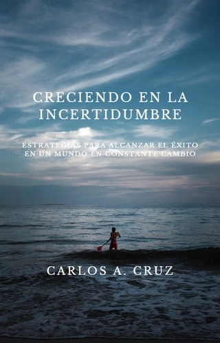  Carlos A. Cruz - "Creciendo en la Incertidumbre: Estrategias para Alcanzar el Éxito en un Mundo en Constante Cambio.