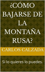 Carlos Alfonso Calzada Ugalde - ¿Cómo bajarse de la montaña Rusa?.