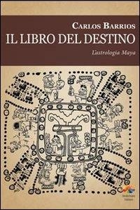 Carlos Barrios et Ari Lusenti - Il libro del destino. L'astrologia Maya.