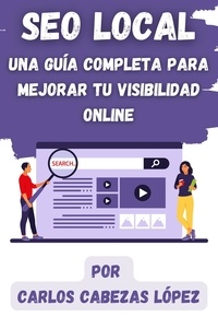  Carlos Cabezas López - SEO Local: Una Guía Completa para Mejorar tu Visibilidad Online.