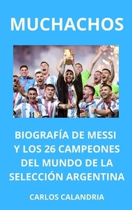  CARLOS CALANDRIA - Muchachos. Biografía de Messi y los 26 Campeones  del Mundo de la Selección Argentina.