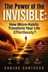 The Power of the Invisible: How Micro-Habits Transform Your Life Effortlessly