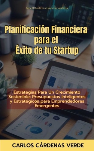  Carlos Cárdenas Verde - Planificación Financiera Para El Éxito De Tu Startup. Estrategias Para Un Crecimiento Sostenible: Presupuestos Inteligentes y Estratégicos para Emprendedores Emergentes - El Mundo es un Negocio y una Selva, #6.