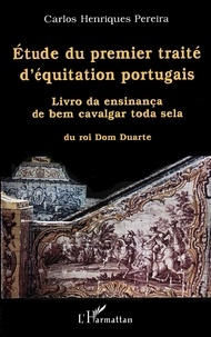 Carlos Henriques Pereira - Etude Du Premier Traite D'Equitation Portugais. Livro Da Ensinanca De Bem Cavalgar Toda Sela Du Roi Dom Duarte.