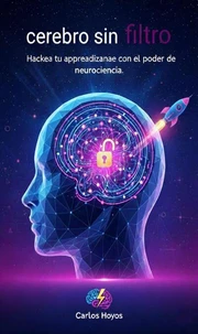 Cerebro sin Filtro Hackea tu aprendizaje con el poder de la neurociencia