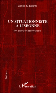 Carlos K. Debrito - Un situationniste à Lisbonne - Et autres histoires.