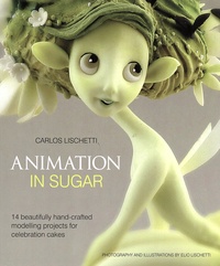 Carlos Lischetti - Animation in Sugar - 14 beautifully hand-crafted modelling projects for celebration cakes.