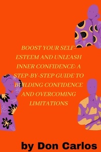  Carlos M - Boost Your Self-Esteem and Unleash Inner Confidence: A Step-by-Step Guide to Building Confidence and Overcoming Limitations.