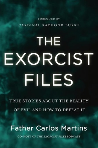 Carlos Martins - The Exorcist Files - True Stories About the Reality of Evil and How to Defeat It.