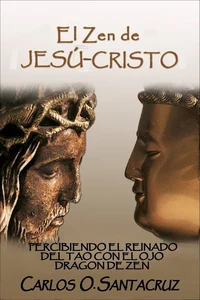 El Zen de Jesú-Cristo: Percibiendo El Reinado del Tao con El Ojo Dragon de Zen