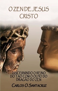  Carlos O. Santacruz - O Zen de Jesus Cristo: Discernindo o Reino do Tao com o Olho do Dragão do Zen.