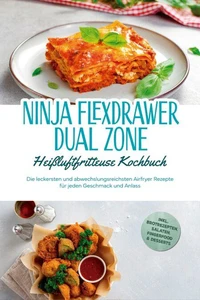Ninja FlexDrawer Dual Zone Heißluftfritteuse Kochbuch: Die leckersten und abwechslungsreichsten Airfryer Rezepte für jeden Geschmack und Anlass - inkl. Brotrezepten, Salaten, Fingerfood &amp; Desserts