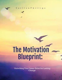 The Motivation Blueprint: Unlocking Your Inner Drive For Lasting Change.