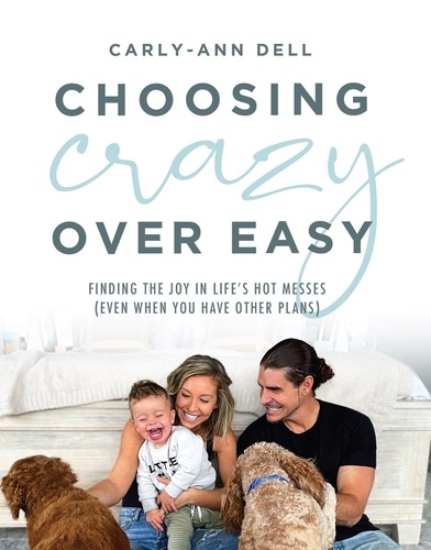  Carly-Ann Dell - Choosing Crazy over Easy: Finding the Joy in Life's Hot Messes (Even When You Have Other Plans).