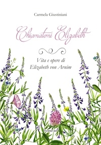 Carmela Giustiniani - Chiamatemi Elizabeth. Vita e opere di Elizabeth von Arnim.