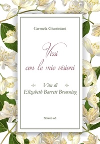 Carmela Giustiniani - Vissi con le mie visioni. Vita di Elizabeth Barrett Browning.