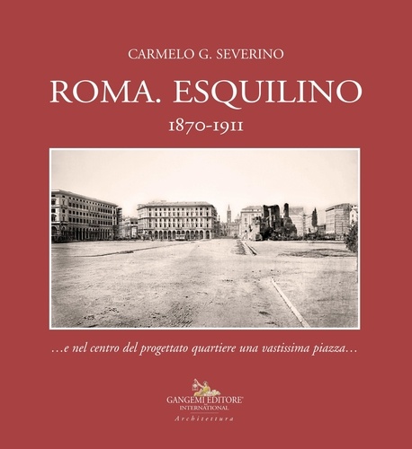 Carmelo Severino - Roma. Esquilino 1870-1911 - …e nel centro del progettato quartiere una vastissima piazza….