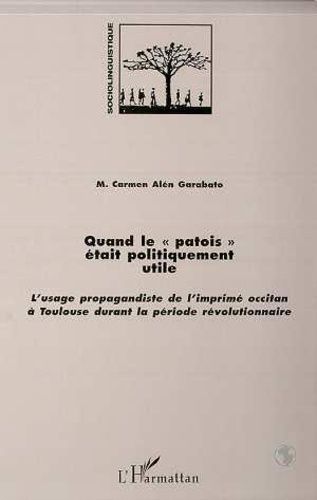 Carmen Alén Garabato - Quand le patois était politiquement utile - L'usage propagandiste de l'imprimé occitan à Toulouse durant la période révolutionnaire.