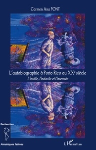 Carmen Ana Pont - L'autobiographie à Porto Rico au XXe siècle - L'inutile, l'indocile et l'insensée.