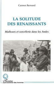 Carmen Bernand - La Solitude Des Renaissants. Malheurs Et Sorcellerie Dans Les Andes.