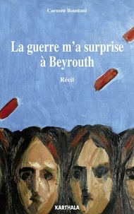 Carmen Boustani - La guerre m'a surprise à Beyrouth.