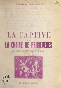 Carmen Garanger - La captive - Ou La chaîne de primevères. Comédie dramatique en trois actes.