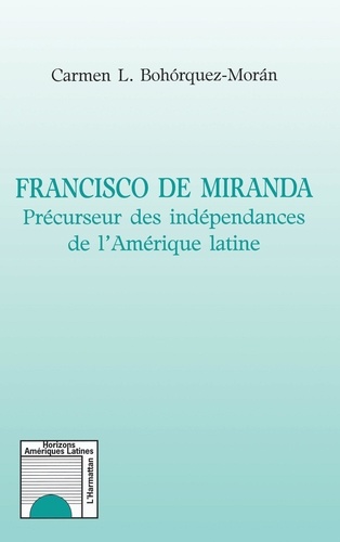 Francisco De Miranda. Precurseur Des Independances De L'Amerique Latine