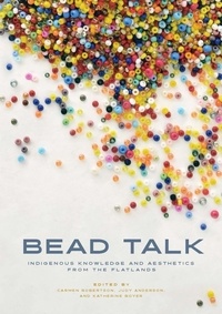 Carmen L. Robertson et Judy Anderson - Bead Talk - Indigenous Knowledge and Aesthetics from the Flatlands.