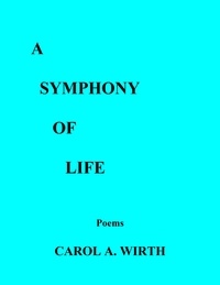  Carol A. Wirth - A Symphony of Life     (Poems).
