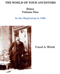  Carol A. Wirth - The World of Your Ancestors - Dates - In the Beginning - Volume One - 1 of 6.