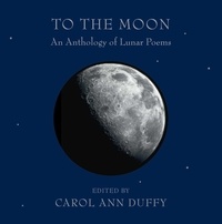 Carol Ann Duffy - To the Moon - An Anthology of Lunar Poems.