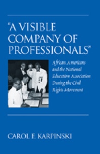 Carol f. Karpinski - «A Visible Company of Professionals» - African Americans and the National Education Association During the Civil Rights Movement.