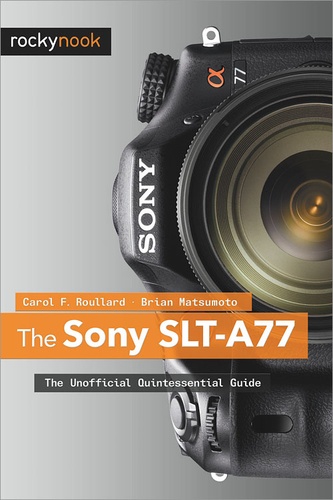 Carol F. Roullard et Brian Matsumoto Ph.D - The Sony SLT-A77 - The Unofficial Quintessential Guide.