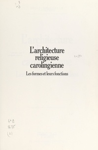 Carol Heitz et  Collectif - L'architecture religieuse carolingienne - Les formes et leurs fonctions.
