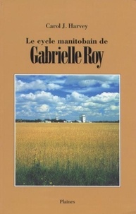 Carol J Harvey - Le cycle manitobain de Gabrielle Roy - Essai.