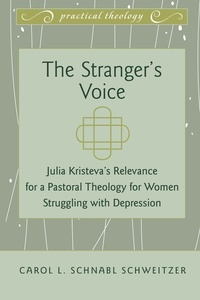 Carol l. Schnabl schweitzer - The Stranger’s Voice - Julia Kristeva’s Relevance for a Pastoral Theology for Women Struggling with Depression.