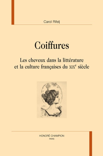 Carol Rifelj et Camille Noiray - Coiffures - Les cheveux dans la littérature et la culture françaises du XIXe siècle.