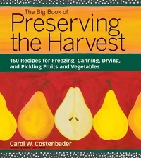 Carol W. Costenbader - The Big Book of Preserving the Harvest - 150 Recipes for Freezing, Canning, Drying and Pickling Fruits and Vegetables.