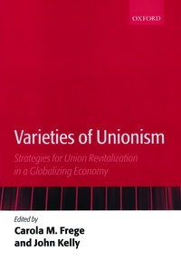 Carola M. Frege et John Kelly - Varieties of Unionism - Strategies for Union Revitalization in a Globalizing Economy.