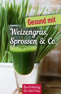 Gesund mit Weizengras, Sprossen &amp; Co.