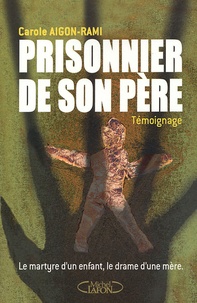 Carole Aigon-Rami - Prisonnier de son père - Le martyre d'un enfant, le drame d'une mère.
