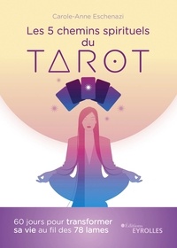 Carole-Anne Eschenazi - Les 5 chemins spirituels du tarot - 60 jours pour transformer sa vie au fil des 78 lames.