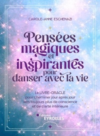 Carole-Anne Eschenazi - Pensées magiques et inspirantes pour danser avec la vie - Le livre-oracle pour cheminer jour après jour vers toujours plus de conscience et de clarté intérieure.