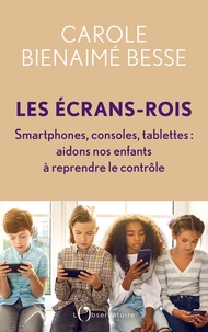 Carole Bienaimé-Besse - Les Ecrans-rois - Smartphones, consoles, tablettes. Aidons nos enfants à reprendre le contrôle.