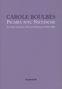 Carole Boulbès - Picabia avec Nietzsche - Lettres d'amour à Suzanne Romain (1944-1948).
