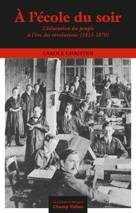 Carole Christen - A l'école du soir - L'éducation du peuple à l’ère des révolutions (1815-1870).
