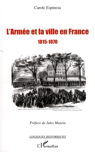 Carole Espinosa - L'armée et la ville en France 1815-1870 - De la seconde Restauration à la veille du conflit franco-prussien.