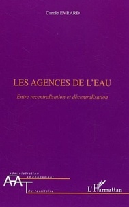 Carole Evrard - Les agences de l'eau - Entre recentralisation et décentralisation.