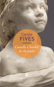 Carole Fives - Camille Claudel, la vie jeune.
